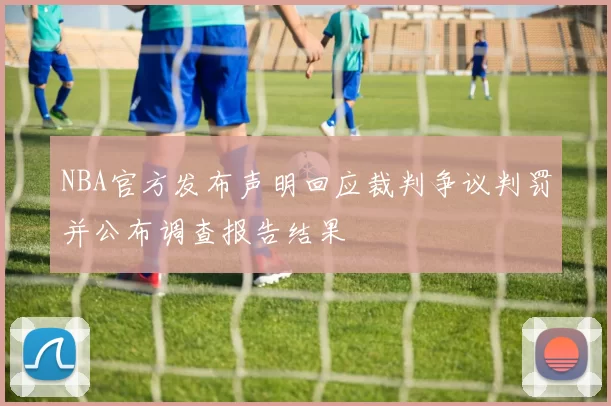 NBA官方发布声明回应裁判争议判罚并公布调查报告结果