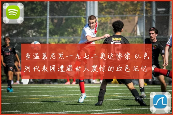 重温慕尼黑一九七二奥运惨案 以色列代表团遭遇世人震惊的血色记忆