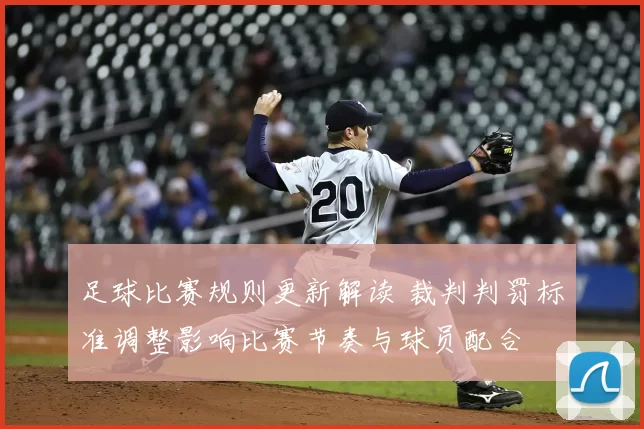 足球比赛规则更新解读 裁判判罚标准调整影响比赛节奏与球员配合