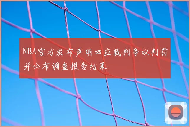 NBA官方发布声明回应裁判争议判罚并公布调查报告结果
