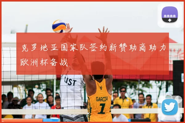 克罗地亚国家队签约新赞助商助力欧洲杯备战