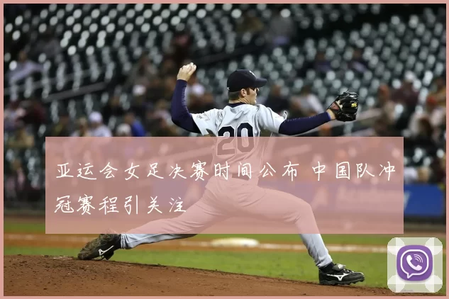 亚运会女足决赛时间公布 中国队冲冠赛程引关注