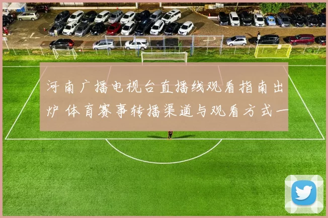 河南广播电视台直播线观看指南出炉 体育赛事转播渠道与观看方式一览