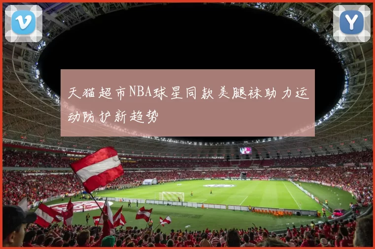 天猫超市NBA球星同款美腿袜助力运动防护新趋势