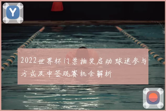 2022世界杯门票抽奖启动 球迷参与方式及中签观赛机会解析