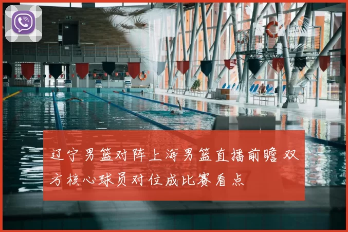 辽宁男篮对阵上海男篮直播前瞻 双方核心球员对位成比赛看点