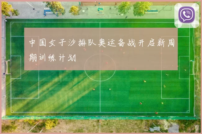 中国女子沙排队奥运备战开启新周期训练计划