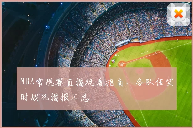 NBA常规赛直播观看指南,各队伍实时战况播报汇总