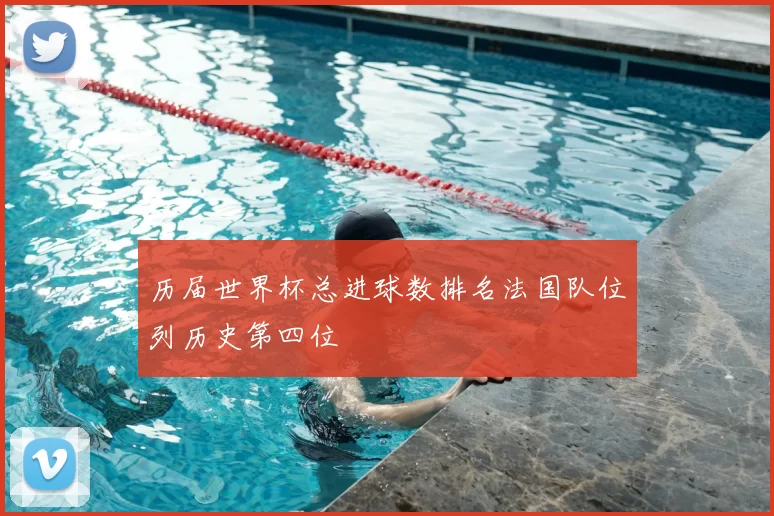 历届世界杯总进球数排名法国队位列历史第四位