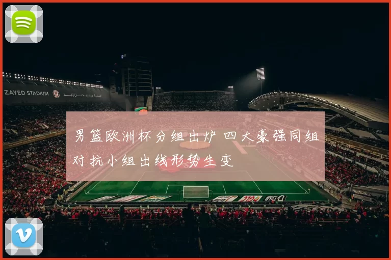 男篮欧洲杯分组出炉 四大豪强同组对抗小组出线形势生变