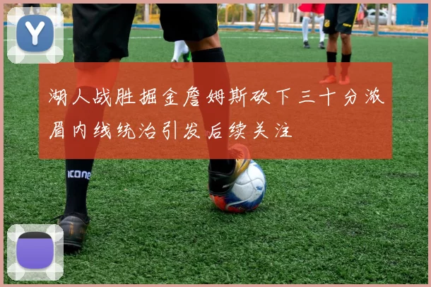 湖人战胜掘金詹姆斯砍下三十分浓眉内线统治引发后续关注