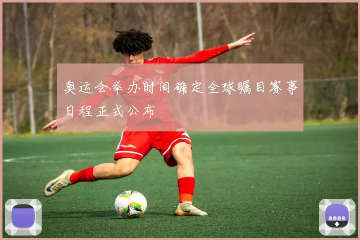 奥运会举办时间确定全球瞩目赛事日程正式公布