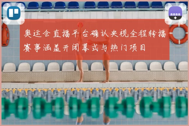 奥运会直播平台确认央视全程转播赛事涵盖开闭幕式与热门项目