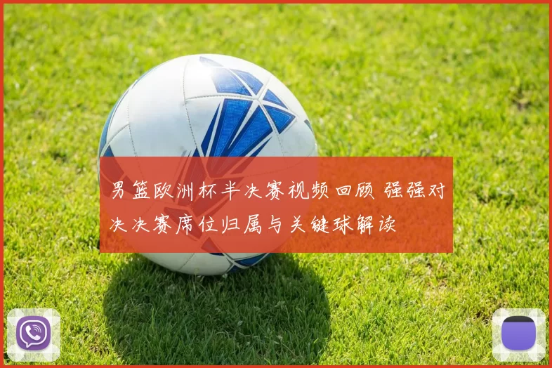 男篮欧洲杯半决赛视频回顾 强强对决决赛席位归属与关键球解读