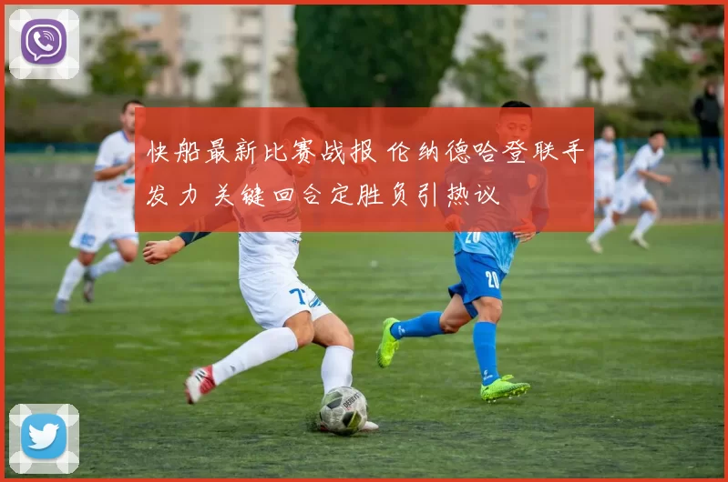 快船最新比赛战报 伦纳德哈登联手发力 关键回合定胜负引热议