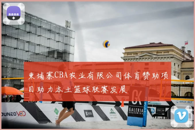 柬埔寨CBA农业有限公司体育赞助项目助力本土篮球联赛发展