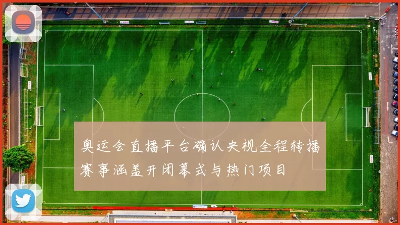 奥运会直播平台确认央视全程转播赛事涵盖开闭幕式与热门项目
