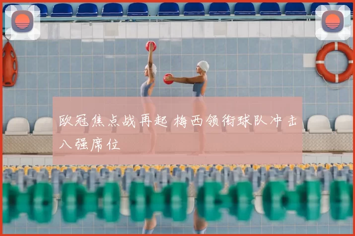 欧冠焦点战再起 梅西领衔球队冲击八强席位