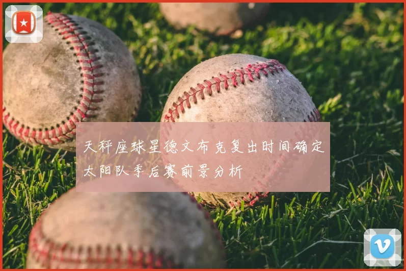 天秤座球星德文布克复出时间确定太阳队季后赛前景分析