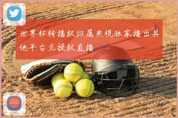 世界杯转播权归属央视独家播出其他平台无授权直播