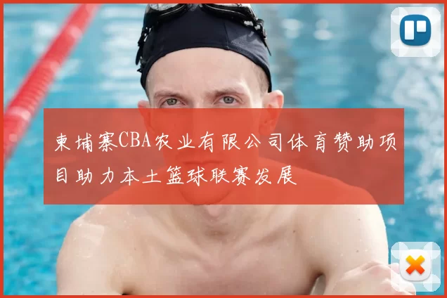 柬埔寨CBA农业有限公司体育赞助项目助力本土篮球联赛发展