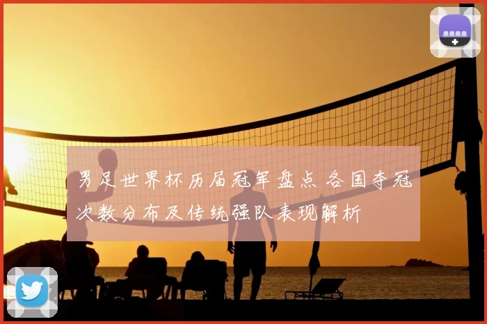 男足世界杯历届冠军盘点 各国夺冠次数分布及传统强队表现解析