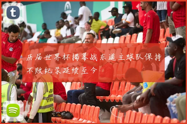历届世界杯揭幕战东道主球队保持不败纪录延续至今