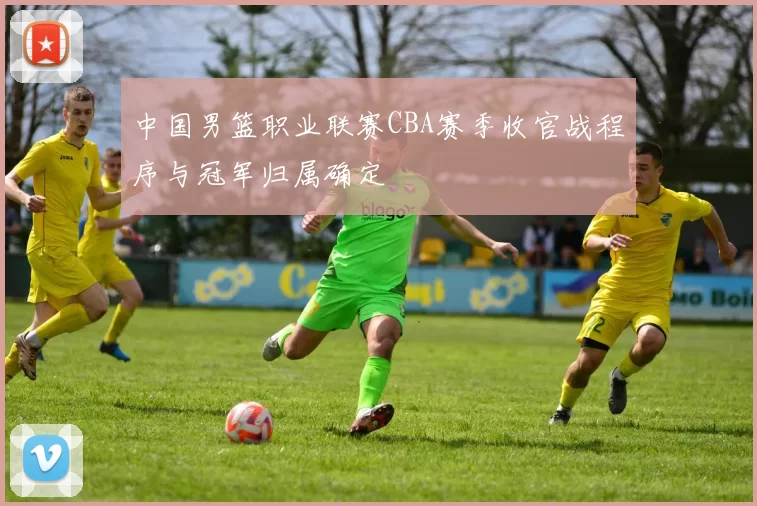 中国男篮职业联赛CBA赛季收官战程序与冠军归属确定