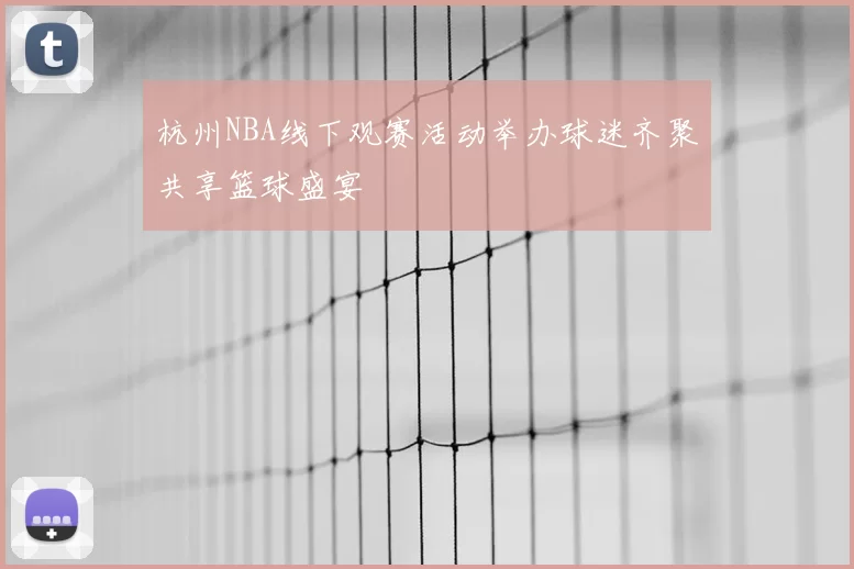 杭州NBA线下观赛活动举办球迷齐聚共享篮球盛宴