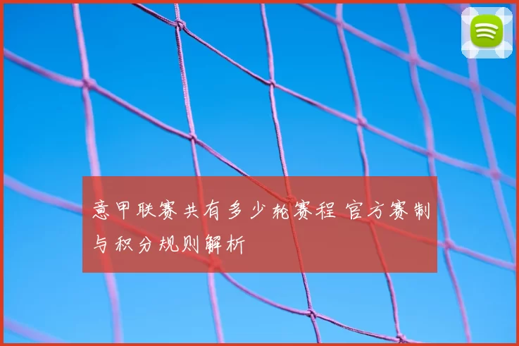 意甲联赛共有多少轮赛程 官方赛制与积分规则解析