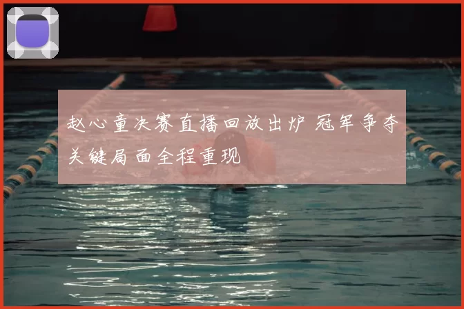 赵心童决赛直播回放出炉 冠军争夺关键局面全程重现
