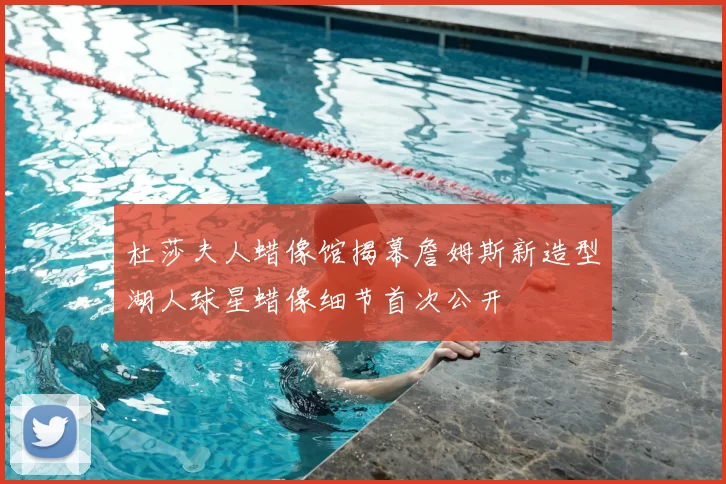 杜莎夫人蜡像馆揭幕詹姆斯新造型湖人球星蜡像细节首次公开