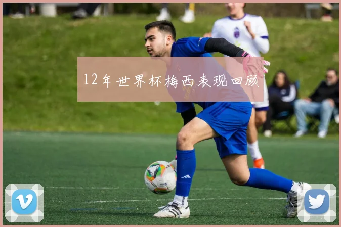 12年世界杯梅西表现回顾