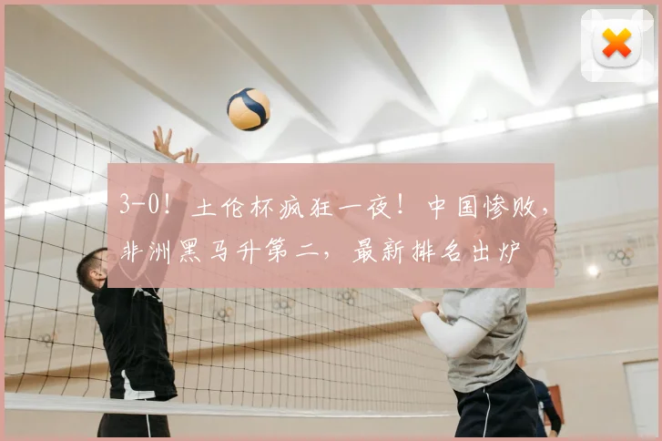 3-0！土伦杯疯狂一夜！中国惨败，非洲黑马升第二，最新排名出炉