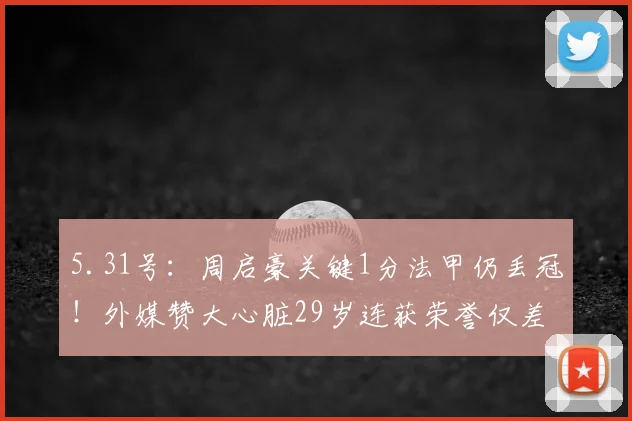 5.31号：周启豪关键1分法甲仍丢冠！外媒赞大心脏29岁连获荣誉仅差稳定性_鲁昂_总比分_比赛
