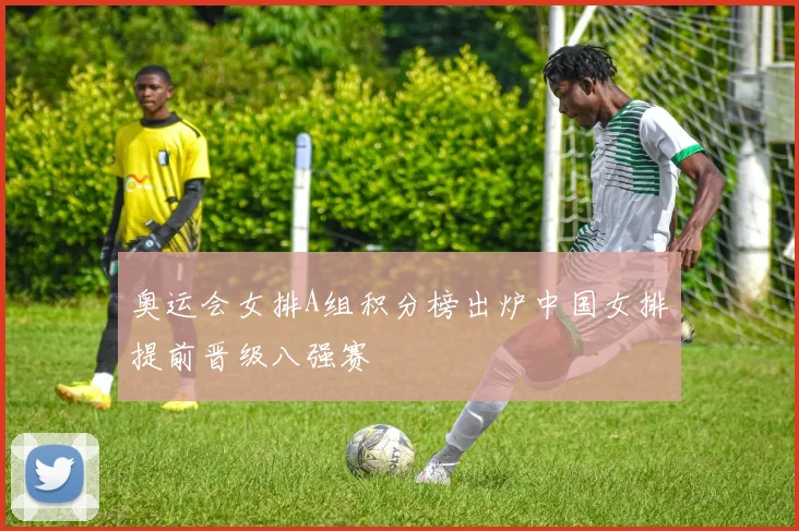 奥运会女排A组积分榜出炉中国女排提前晋级八强赛