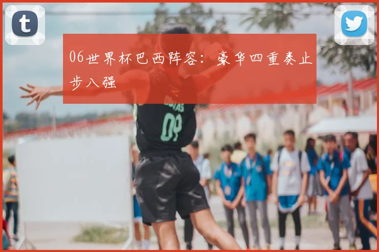 06世界杯巴西阵容：豪华四重奏止步八强