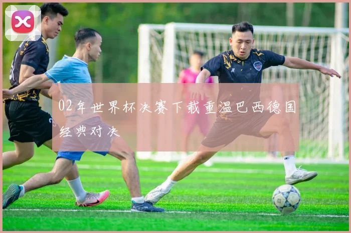 02年世界杯决赛下载重温巴西德国经典对决